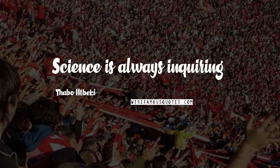 Thabo Mbeki Quotes: Science is always inquiring.