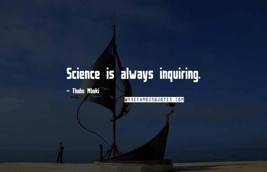 Thabo Mbeki Quotes: Science is always inquiring.
