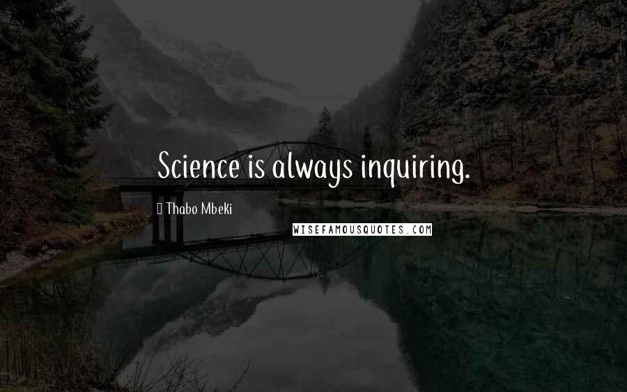 Thabo Mbeki Quotes: Science is always inquiring.