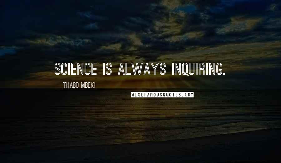 Thabo Mbeki Quotes: Science is always inquiring.