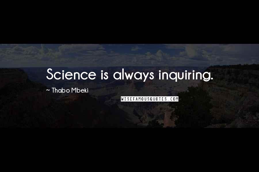 Thabo Mbeki Quotes: Science is always inquiring.