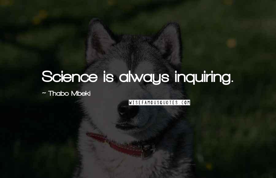 Thabo Mbeki Quotes: Science is always inquiring.