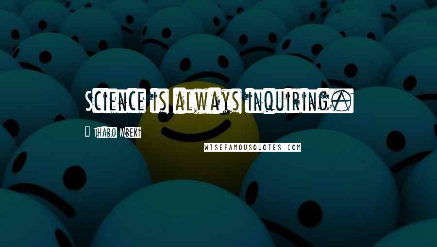Thabo Mbeki Quotes: Science is always inquiring.