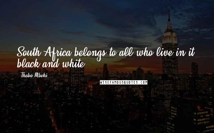 Thabo Mbeki Quotes: South Africa belongs to all who live in it, black and white.