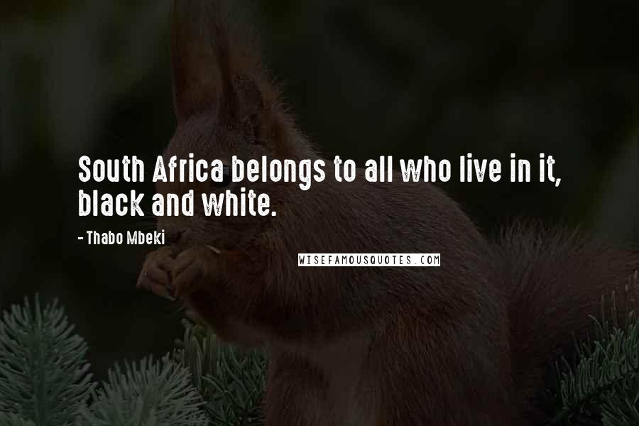 Thabo Mbeki Quotes: South Africa belongs to all who live in it, black and white.