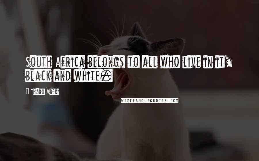 Thabo Mbeki Quotes: South Africa belongs to all who live in it, black and white.