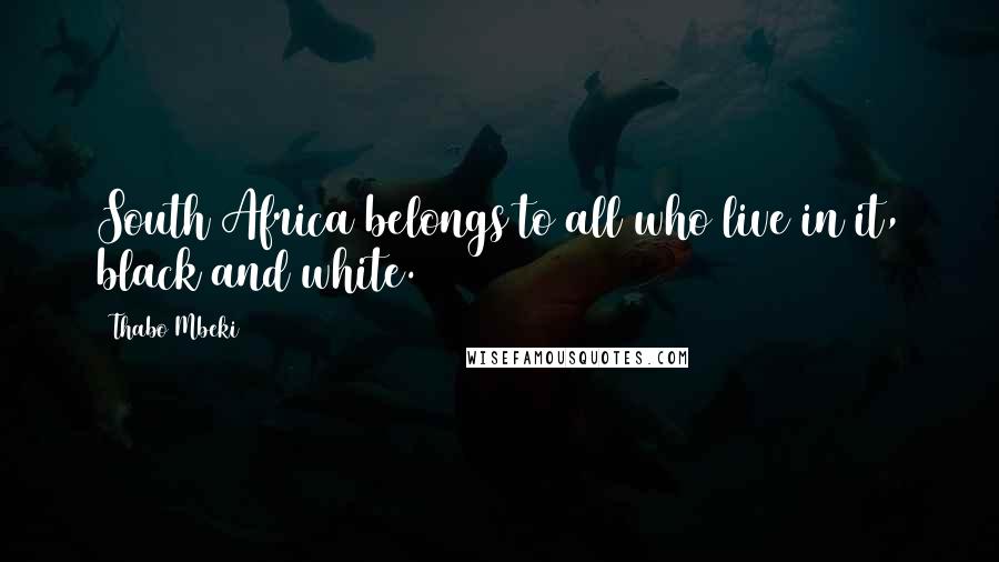 Thabo Mbeki Quotes: South Africa belongs to all who live in it, black and white.