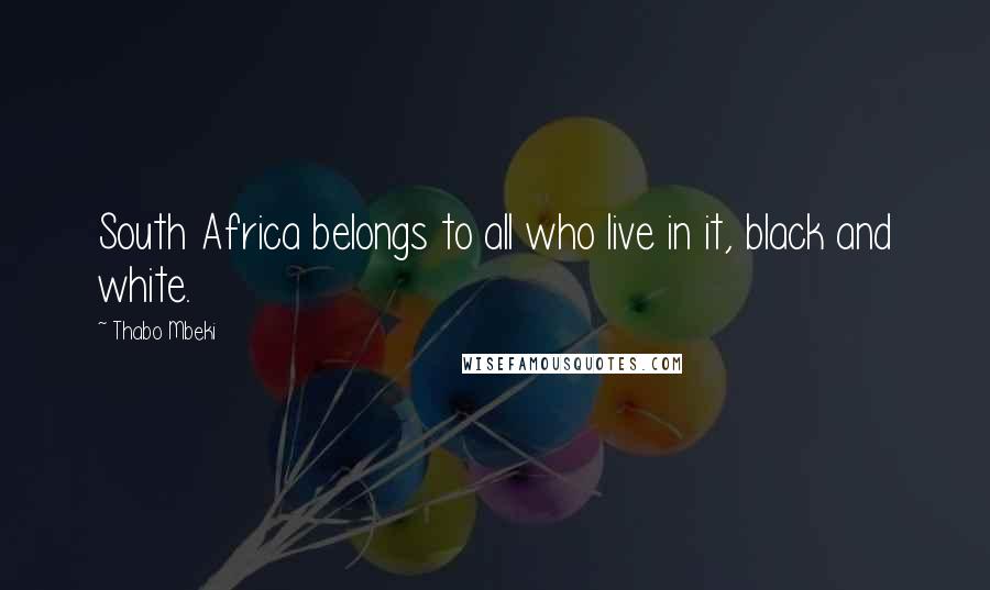 Thabo Mbeki Quotes: South Africa belongs to all who live in it, black and white.