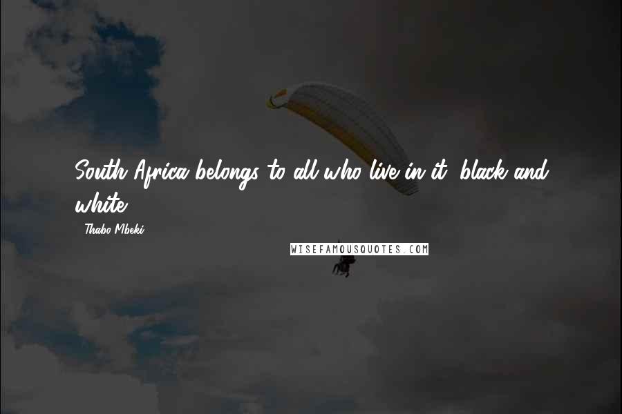 Thabo Mbeki Quotes: South Africa belongs to all who live in it, black and white.