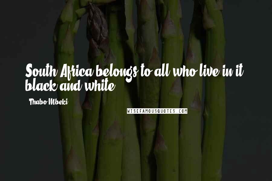 Thabo Mbeki Quotes: South Africa belongs to all who live in it, black and white.