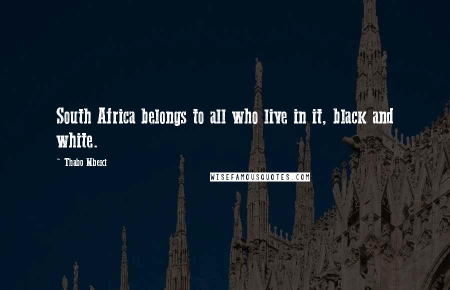 Thabo Mbeki Quotes: South Africa belongs to all who live in it, black and white.