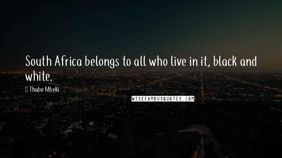 Thabo Mbeki Quotes: South Africa belongs to all who live in it, black and white.