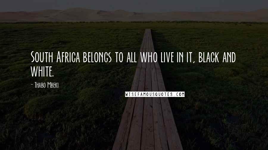 Thabo Mbeki Quotes: South Africa belongs to all who live in it, black and white.