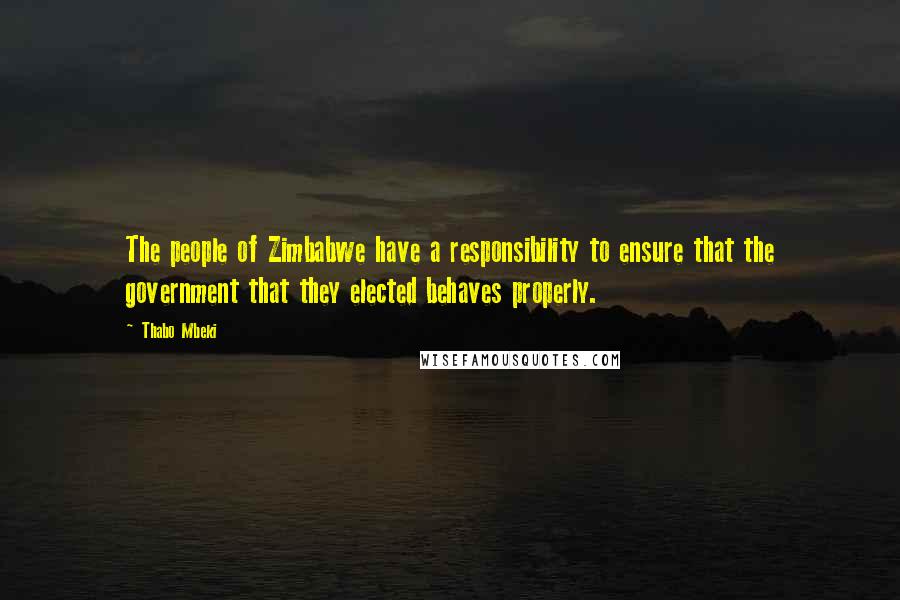 Thabo Mbeki Quotes: The people of Zimbabwe have a responsibility to ensure that the government that they elected behaves properly.