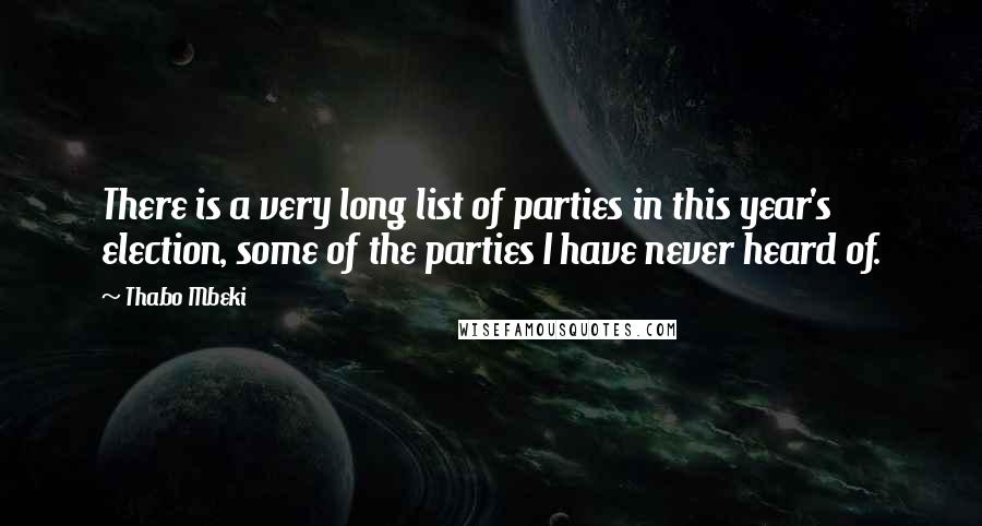 Thabo Mbeki Quotes: There is a very long list of parties in this year's election, some of the parties I have never heard of.