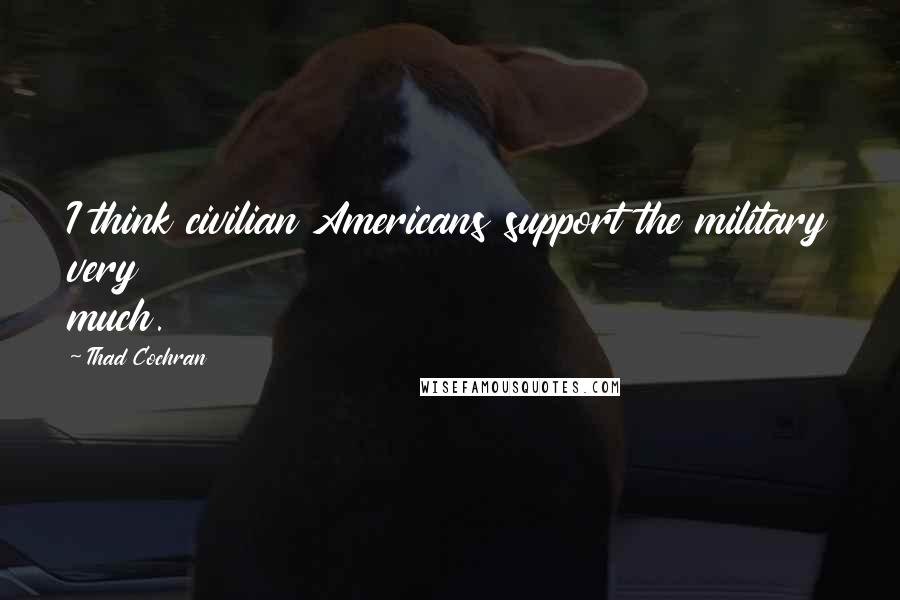 Thad Cochran Quotes: I think civilian Americans support the military very much.