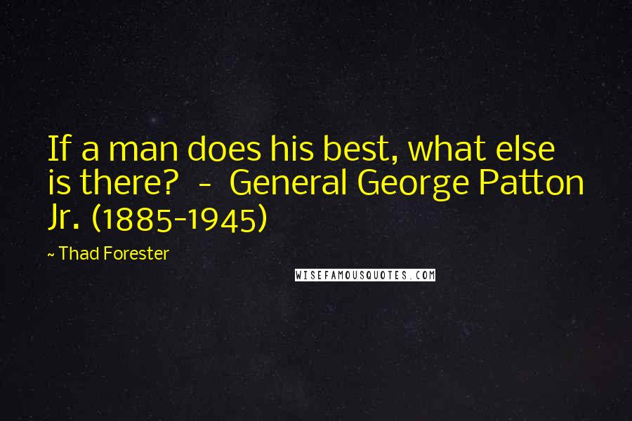 Thad Forester Quotes: If a man does his best, what else is there? - General George Patton Jr. (1885-1945)