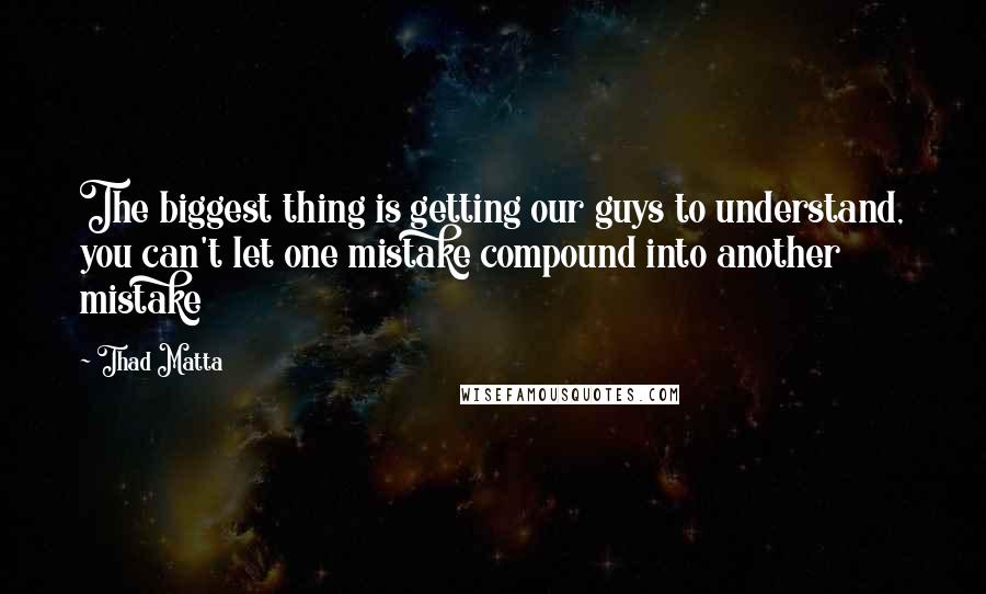 Thad Matta Quotes: The biggest thing is getting our guys to understand, you can't let one mistake compound into another mistake