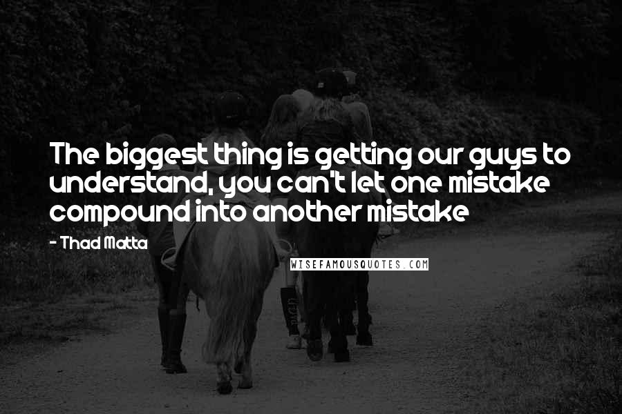 Thad Matta Quotes: The biggest thing is getting our guys to understand, you can't let one mistake compound into another mistake