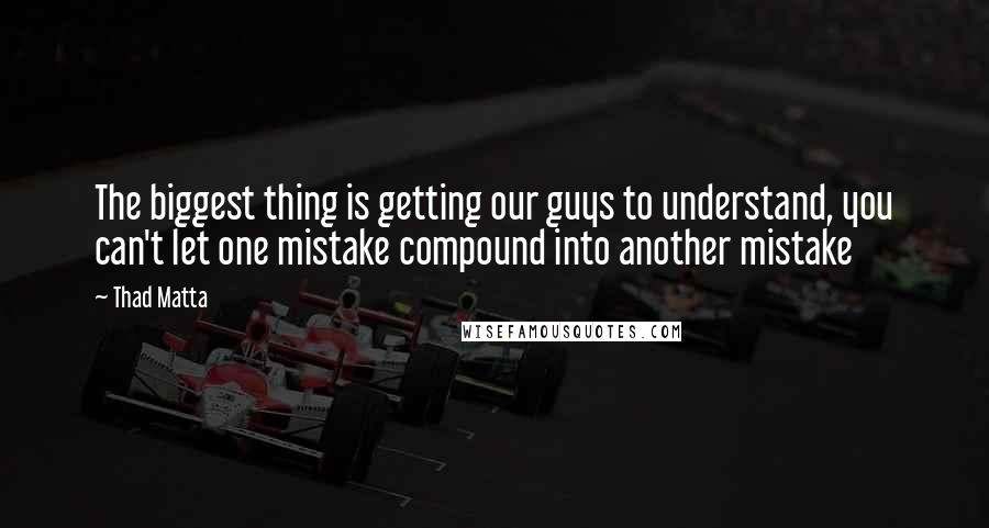 Thad Matta Quotes: The biggest thing is getting our guys to understand, you can't let one mistake compound into another mistake