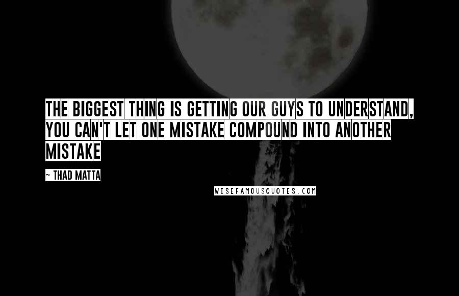 Thad Matta Quotes: The biggest thing is getting our guys to understand, you can't let one mistake compound into another mistake