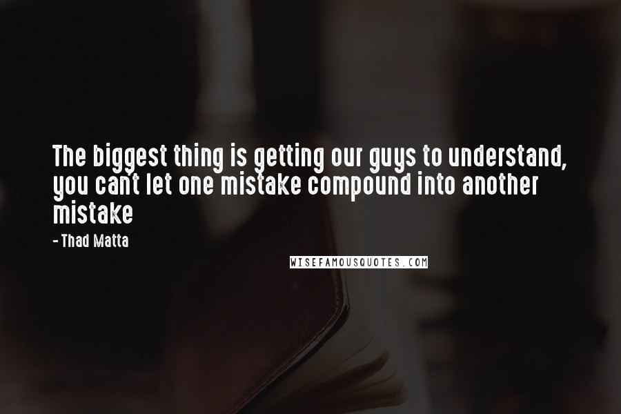 Thad Matta Quotes: The biggest thing is getting our guys to understand, you can't let one mistake compound into another mistake