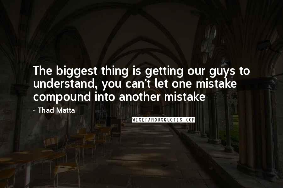 Thad Matta Quotes: The biggest thing is getting our guys to understand, you can't let one mistake compound into another mistake