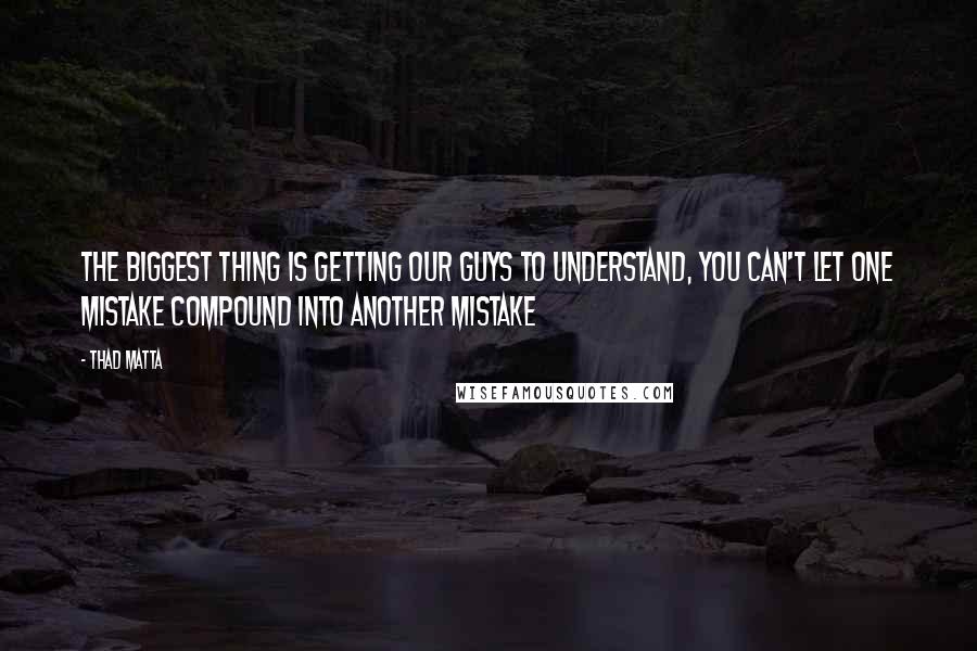 Thad Matta Quotes: The biggest thing is getting our guys to understand, you can't let one mistake compound into another mistake