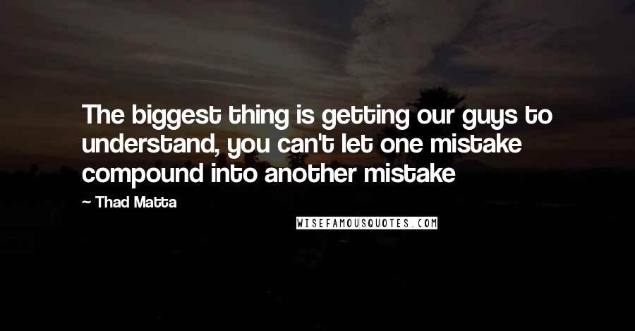 Thad Matta Quotes: The biggest thing is getting our guys to understand, you can't let one mistake compound into another mistake