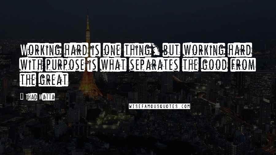 Thad Matta Quotes: Working hard is one thing, but working hard with purpose is what separates the good from the great
