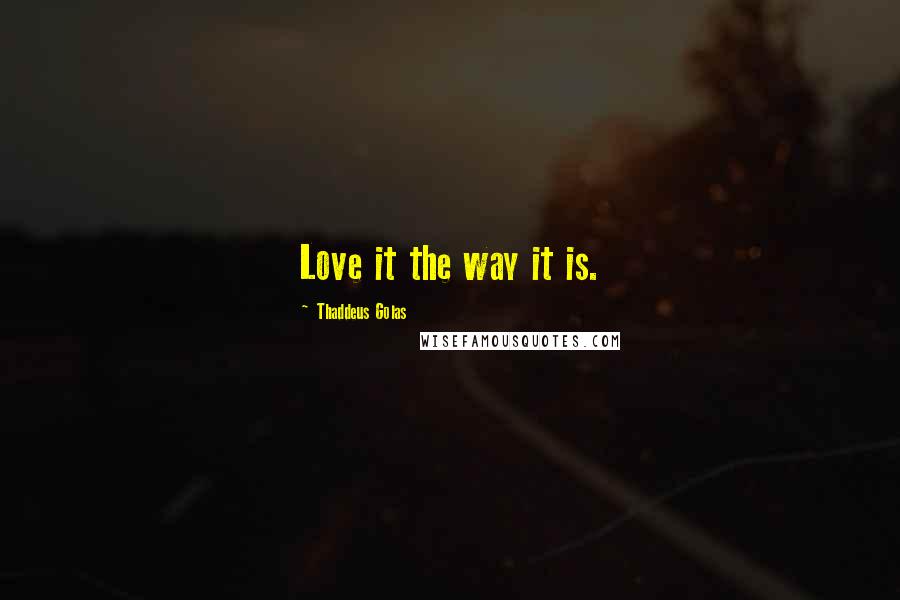 Thaddeus Golas Quotes: Love it the way it is.