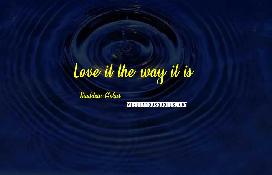 Thaddeus Golas Quotes: Love it the way it is.