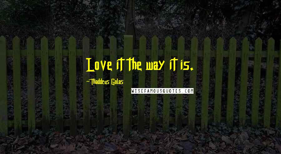 Thaddeus Golas Quotes: Love it the way it is.