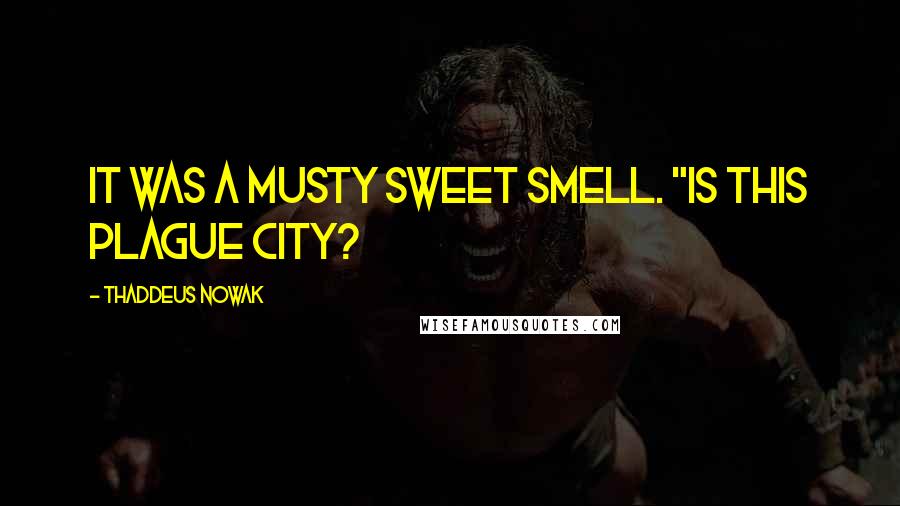 Thaddeus Nowak Quotes: It was a musty sweet smell. "Is this plague city?