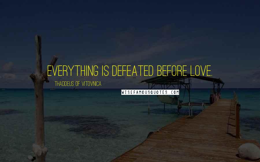 Thaddeus Of Vitovnica Quotes: Everything is defeated before love.