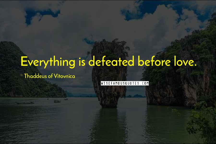 Thaddeus Of Vitovnica Quotes: Everything is defeated before love.