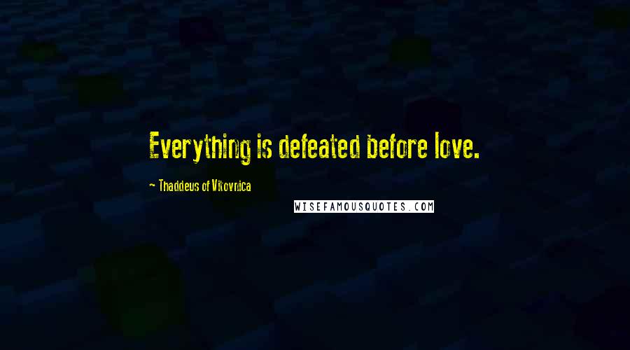 Thaddeus Of Vitovnica Quotes: Everything is defeated before love.