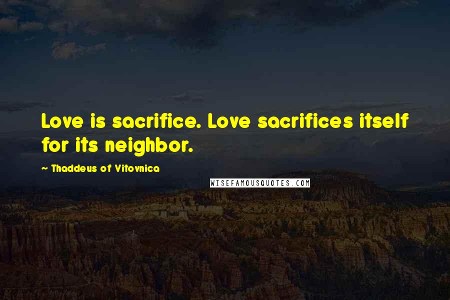 Thaddeus Of Vitovnica Quotes: Love is sacrifice. Love sacrifices itself for its neighbor.