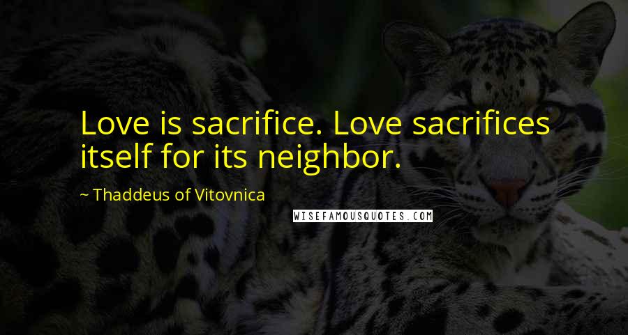 Thaddeus Of Vitovnica Quotes: Love is sacrifice. Love sacrifices itself for its neighbor.