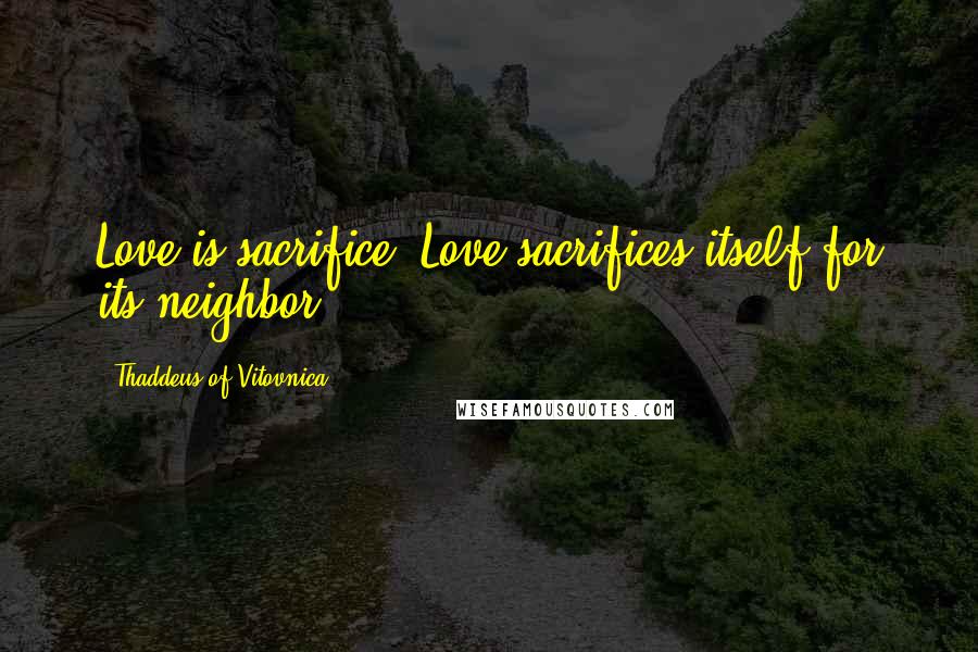 Thaddeus Of Vitovnica Quotes: Love is sacrifice. Love sacrifices itself for its neighbor.