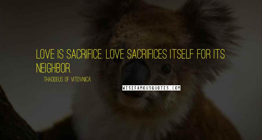 Thaddeus Of Vitovnica Quotes: Love is sacrifice. Love sacrifices itself for its neighbor.