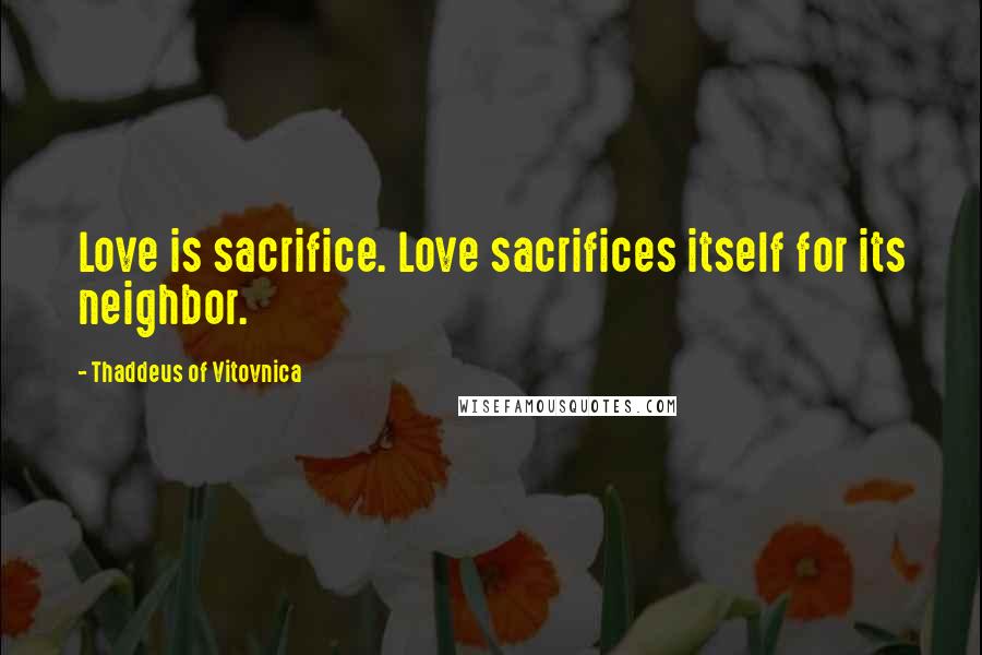 Thaddeus Of Vitovnica Quotes: Love is sacrifice. Love sacrifices itself for its neighbor.