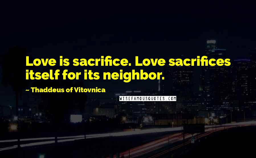 Thaddeus Of Vitovnica Quotes: Love is sacrifice. Love sacrifices itself for its neighbor.