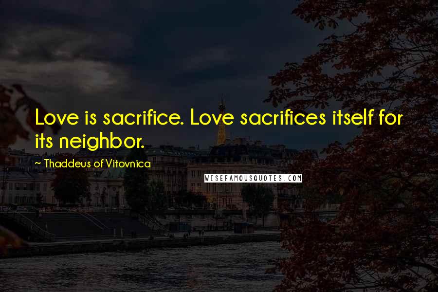 Thaddeus Of Vitovnica Quotes: Love is sacrifice. Love sacrifices itself for its neighbor.