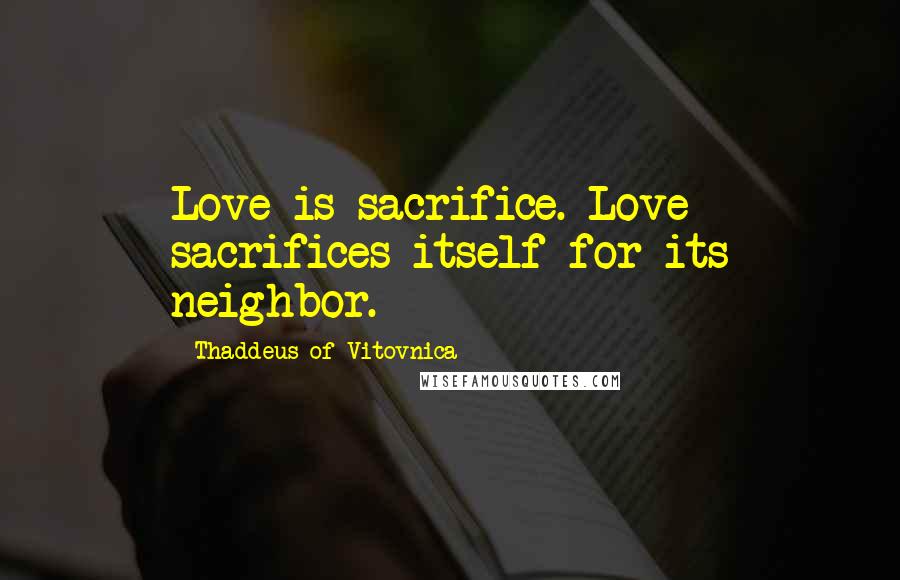 Thaddeus Of Vitovnica Quotes: Love is sacrifice. Love sacrifices itself for its neighbor.