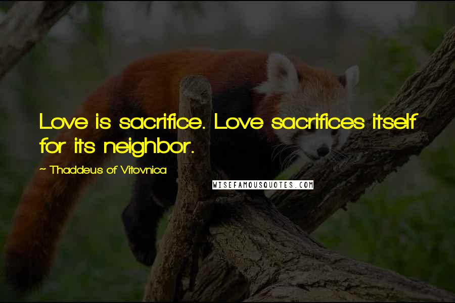 Thaddeus Of Vitovnica Quotes: Love is sacrifice. Love sacrifices itself for its neighbor.