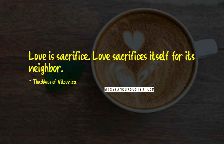 Thaddeus Of Vitovnica Quotes: Love is sacrifice. Love sacrifices itself for its neighbor.