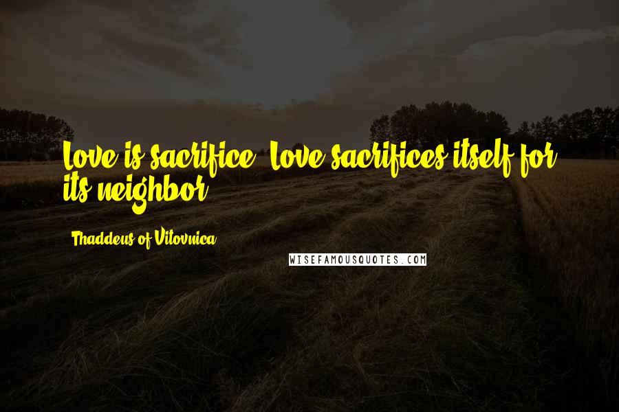 Thaddeus Of Vitovnica Quotes: Love is sacrifice. Love sacrifices itself for its neighbor.