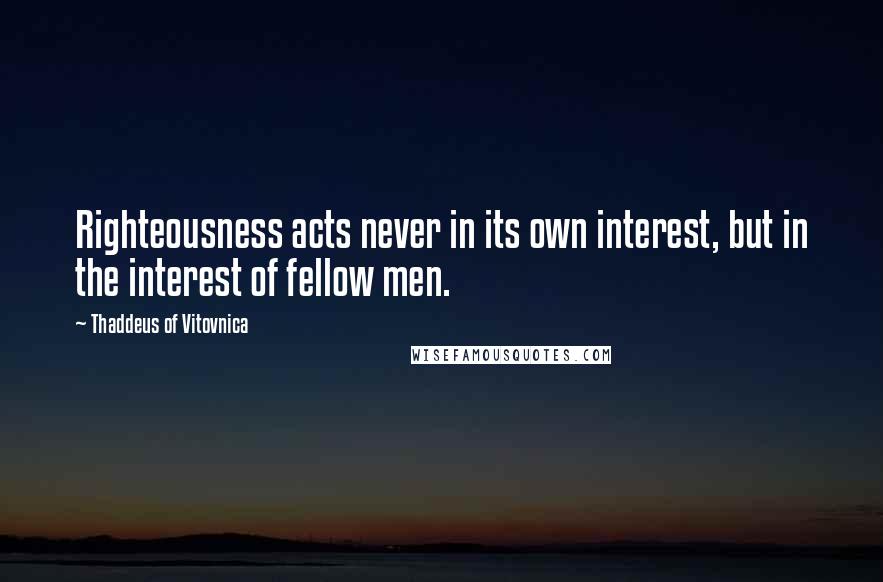 Thaddeus Of Vitovnica Quotes: Righteousness acts never in its own interest, but in the interest of fellow men.