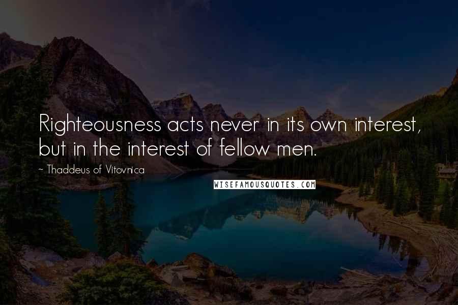 Thaddeus Of Vitovnica Quotes: Righteousness acts never in its own interest, but in the interest of fellow men.